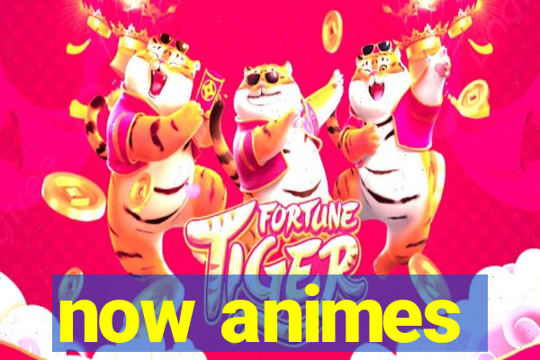 now animes